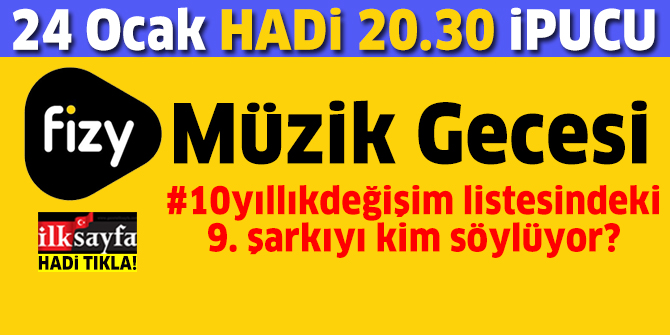 24 Ocak 20.30 HADÄ° ipucu: Fizy 10 yÄ±llÄ±k deÄiÅim listesindeki 9.ÅarkÄ±yÄ± seslendiren sanatÃ§Ä± kimdir? Fizy 10 yÄ±llÄ±k deÄiÅim listesindeki 9. ÅarkÄ± nedir? Fizy MÃ¼zik Gecesi